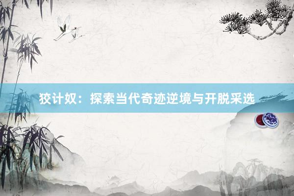 狡计奴：探索当代奇迹逆境与开脱采选