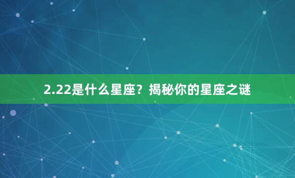 2.22是什么星座？揭秘你的星座之谜