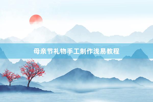 母亲节礼物手工制作浅易教程