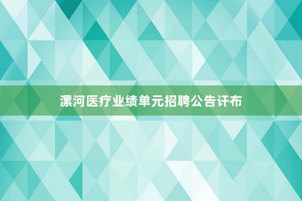 漯河医疗业绩单元招聘公告讦布